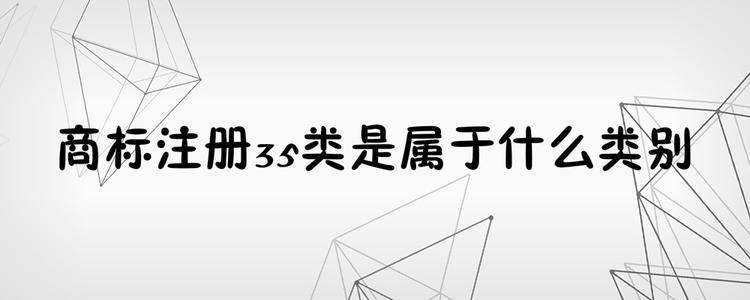 為何35類商標(biāo)必不可少？