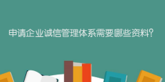 申請企業(yè)誠信管理體系需要哪些資料？