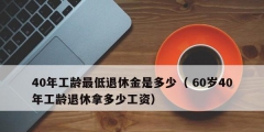 40年工齡最低退休金是多少（ 60歲40年工齡退休拿多少工資）