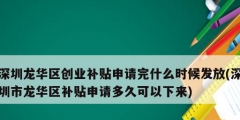 深圳龍華區(qū)創(chuàng)業(yè)補(bǔ)貼申請(qǐng)完什么時(shí)候發(fā)放(深圳市龍華區(qū)補(bǔ)貼申請(qǐng)多久可以下來(lái))