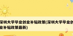 深圳大學畢業(yè)創(chuàng)業(yè)補貼政策(深圳大學畢業(yè)創(chuàng)業(yè)補貼政策最新)