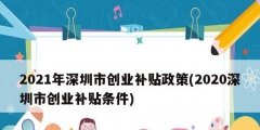 2021年深圳市創(chuàng)業(yè)補(bǔ)貼政策(2020深圳市創(chuàng)業(yè)補(bǔ)貼條件)