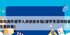 深圳海外留學(xué)人員創(chuàng)業(yè)補貼(留學(xué)生深圳創(chuàng)業(yè)優(yōu)惠政策)