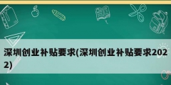 深圳創(chuàng)業(yè)補貼要求(深圳創(chuàng)業(yè)補貼要求2022)