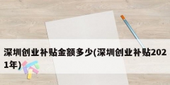 深圳創(chuàng)業(yè)補貼金額多少(深圳創(chuàng)業(yè)補貼2021年)