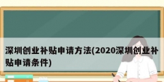 深圳創(chuàng)業(yè)補(bǔ)貼申請方法(2020深圳創(chuàng)業(yè)補(bǔ)貼申請條件)