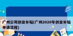 廣州公司創(chuàng)業(yè)補(bǔ)貼(廣州2020年創(chuàng)業(yè)補(bǔ)貼申請(qǐng)流程)