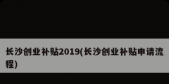 長沙創(chuàng)業(yè)補(bǔ)貼2019(長沙創(chuàng)業(yè)補(bǔ)貼申請流程)