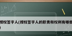 授權簽字人(授權簽字人的職責和權利有哪些)