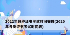 2022年各種證書(shū)考試時(shí)間安排(2020年各類證書(shū)考試時(shí)間表)