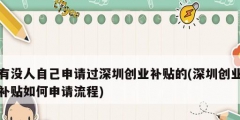 有沒人自己申請(qǐng)過(guò)深圳創(chuàng)業(yè)補(bǔ)貼的(深圳創(chuàng)業(yè)補(bǔ)貼如何申請(qǐng)流程)