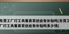 東莞工廠打工夫妻離家創(chuàng)業(yè)有補(bǔ)貼嗎(東莞工廠打工夫妻離家創(chuàng)業(yè)有補(bǔ)貼嗎多少錢(qián))