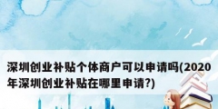 深圳創(chuàng)業(yè)補貼個體商戶可以申請嗎(2020年深圳創(chuàng)業(yè)補貼在哪里申請?)