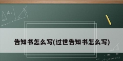 告知書(shū)怎么寫(xiě)(過(guò)世告知書(shū)怎么寫(xiě))