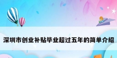 深圳市創(chuàng)業(yè)補(bǔ)貼畢業(yè)超過五年的簡(jiǎn)單介紹