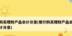 購買理財(cái)產(chǎn)品會計(jì)分錄(銀行購買理財(cái)產(chǎn)品會計(jì)分錄)