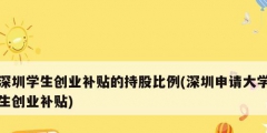 深圳學(xué)生創(chuàng)業(yè)補(bǔ)貼的持股比例(深圳申請大學(xué)生創(chuàng)業(yè)補(bǔ)貼)