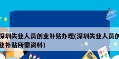 深圳失業(yè)人員創(chuàng)業(yè)補貼辦理(深圳失業(yè)人員創(chuàng)業(yè)補貼所需資料)