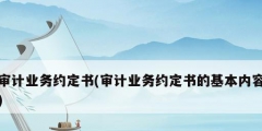 審計業(yè)務約定書(審計業(yè)務約定書的基本內容)