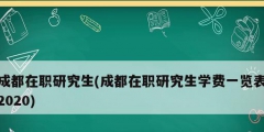 成都在職研究生(成都在職研究生學費一覽表2020)