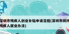 深圳市殘疾人創(chuàng)業(yè)補貼申請流程(深圳市扶持殘疾人就業(yè)辦法)