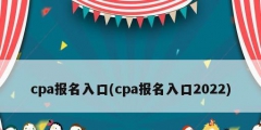 cpa報(bào)名入口(cpa報(bào)名入口2022)