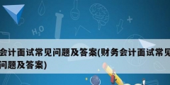 會計面試常見問題及答案(財務(wù)會計面試常見問題及答案)