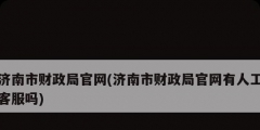 濟南市財政局官網(濟南市財政局官網有人工客服嗎)