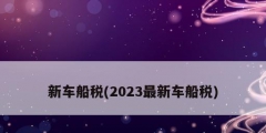 新車(chē)船稅(2023最新車(chē)船稅)