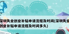 深圳失業(yè)創(chuàng)業(yè)補貼申請流程及時間(深圳失業(yè)創(chuàng)業(yè)補貼申請流程及時間多久)