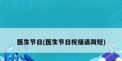 醫(yī)生節(jié)日(醫(yī)生節(jié)日祝福語(yǔ)簡(jiǎn)短)