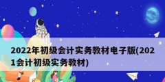 2022年初級會計實務(wù)教材電子版(2021會計初級實務(wù)教材)