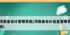 河南省會計(jì)管理系統(tǒng)(河南省會計(jì)信息管理系統(tǒng))