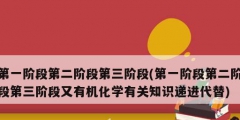 第一階段第二階段第三階段(第一階段第二階段第三階段又有機化學有關知識遞進代替)