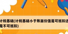 計稅基礎(計稅基礎小于賬面價值是可抵扣還是不可抵扣)